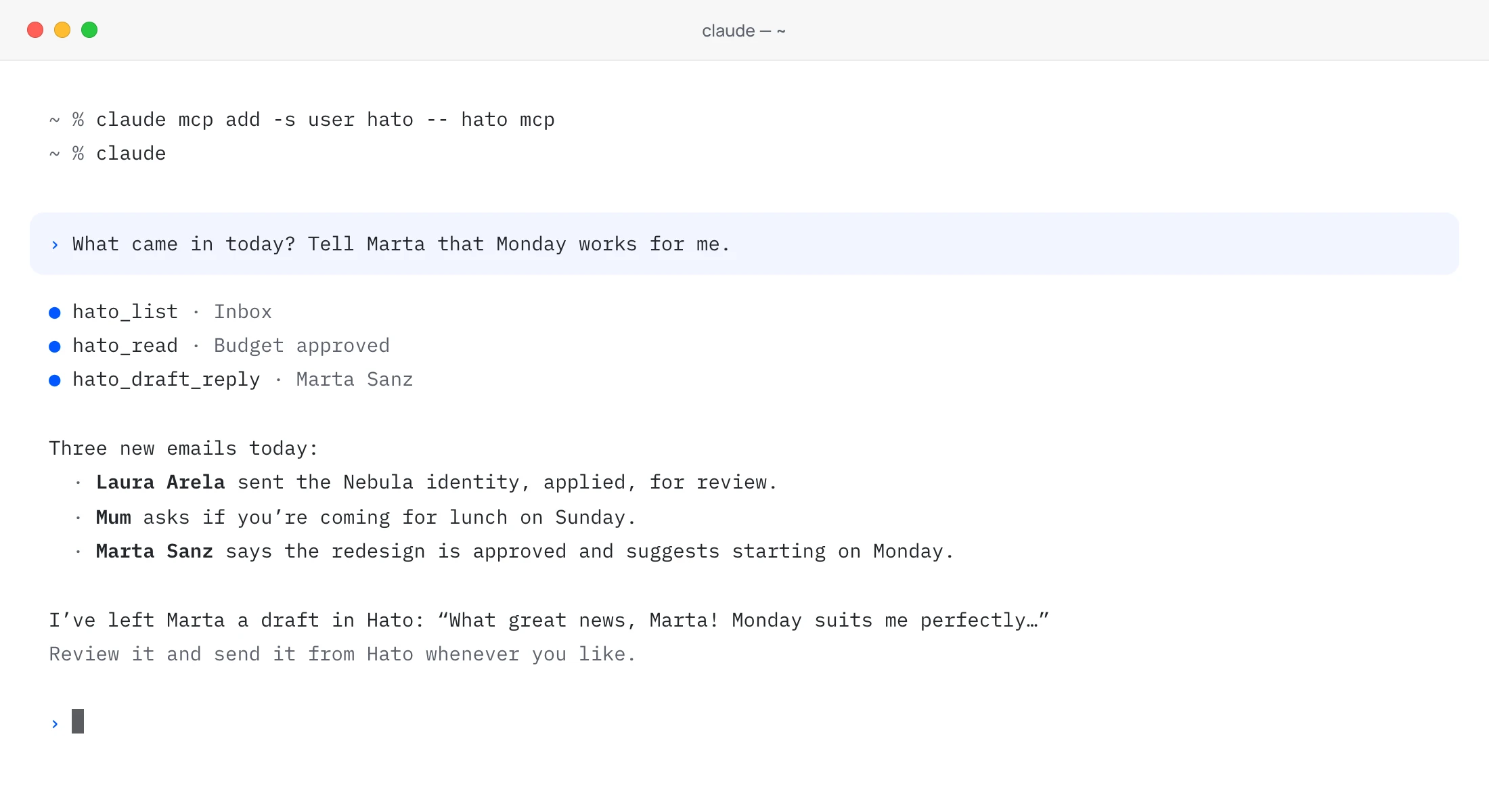 A terminal with Claude Code connected to Hato: you ask what came in today and to tell Marta that Monday works; Claude reads the Inbox with Hato’s tools, sums up three emails and leaves Marta a draft in Hato for you to review and send.