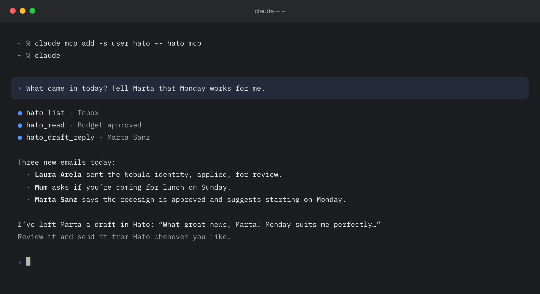 A terminal with Claude Code connected to Hato: you ask what came in today and to tell Marta that Monday works; Claude reads the Inbox with Hato’s tools, sums up three emails and leaves Marta a draft in Hato for you to review and send.
