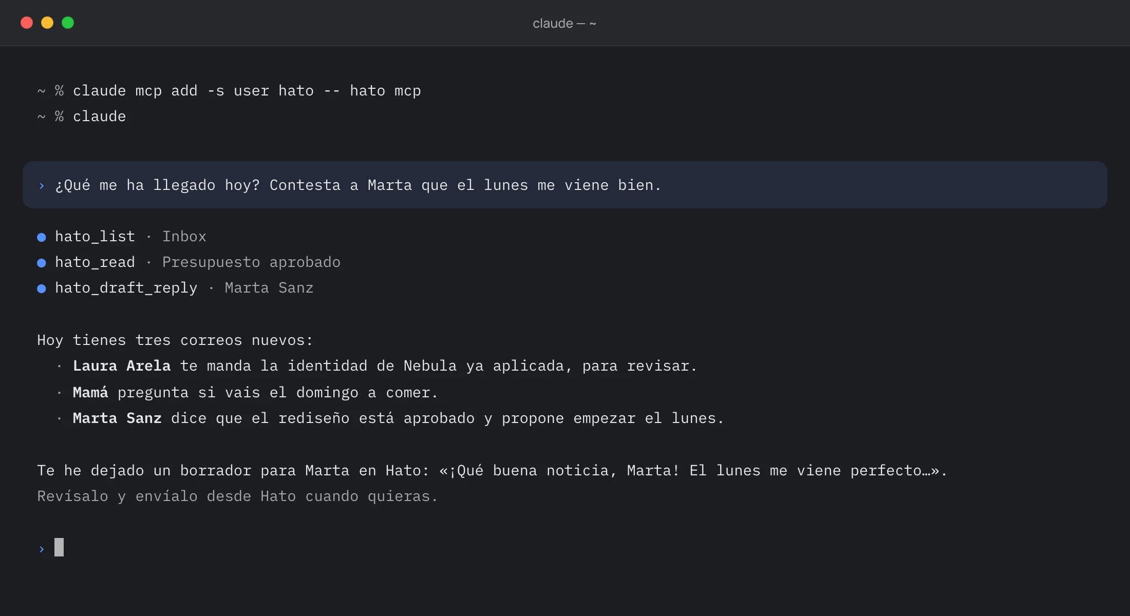 Un terminal con Claude Code conectado a Hato: preguntas qué te ha llegado hoy y pides que conteste a Marta que el lunes te viene bien; Claude lee el Inbox con las herramientas de Hato, resume tres correos y le deja a Marta un borrador en Hato para que lo revises y lo envíes.